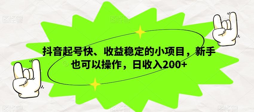 抖音起号快、收益稳定的小项目，新手也可以操作，日收入200+-网创