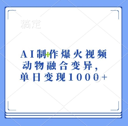 AI制作爆火视频，动物融合变异，单日变现1k-网创
