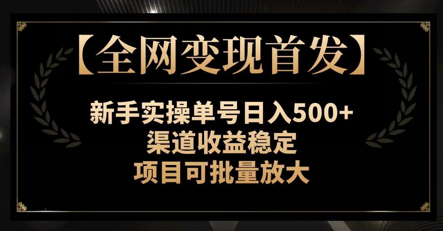 【全网变现首发】新手实操单号日入500+，渠道收益稳定，项目可批量放大【揭秘】-网创