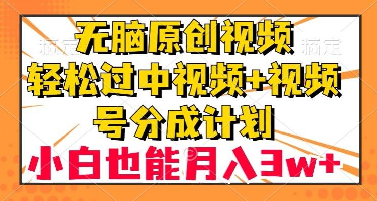 无脑原创视频，轻松过中视频+视频号分成计划，小白也能月入3w+【揭秘】-网创