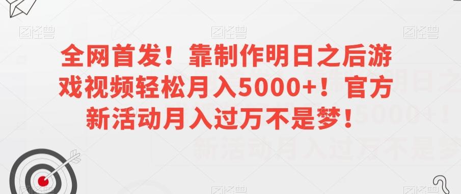 全网首发！靠制作明日之后游戏视频轻松月入5000+！官方新活动月入过万不是梦！【揭秘】-网创