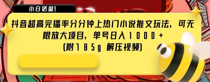 抖音超高完播率分分钟上热门小说推文玩法，可无限放大项目，单号日入1000+(附785g解压视频)【揭秘】-网创