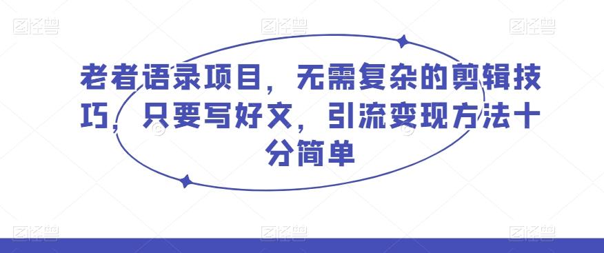 老者语录项目，无需复杂的剪辑技巧，只要写好文，引流变现方法十分简单-网创