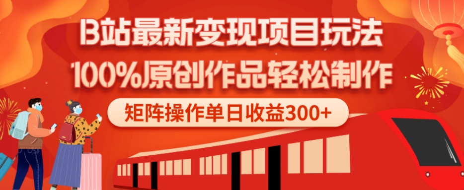 B站最新变现项目玩法，100%原创作品轻松制作，矩阵操作单日收益300+-网创