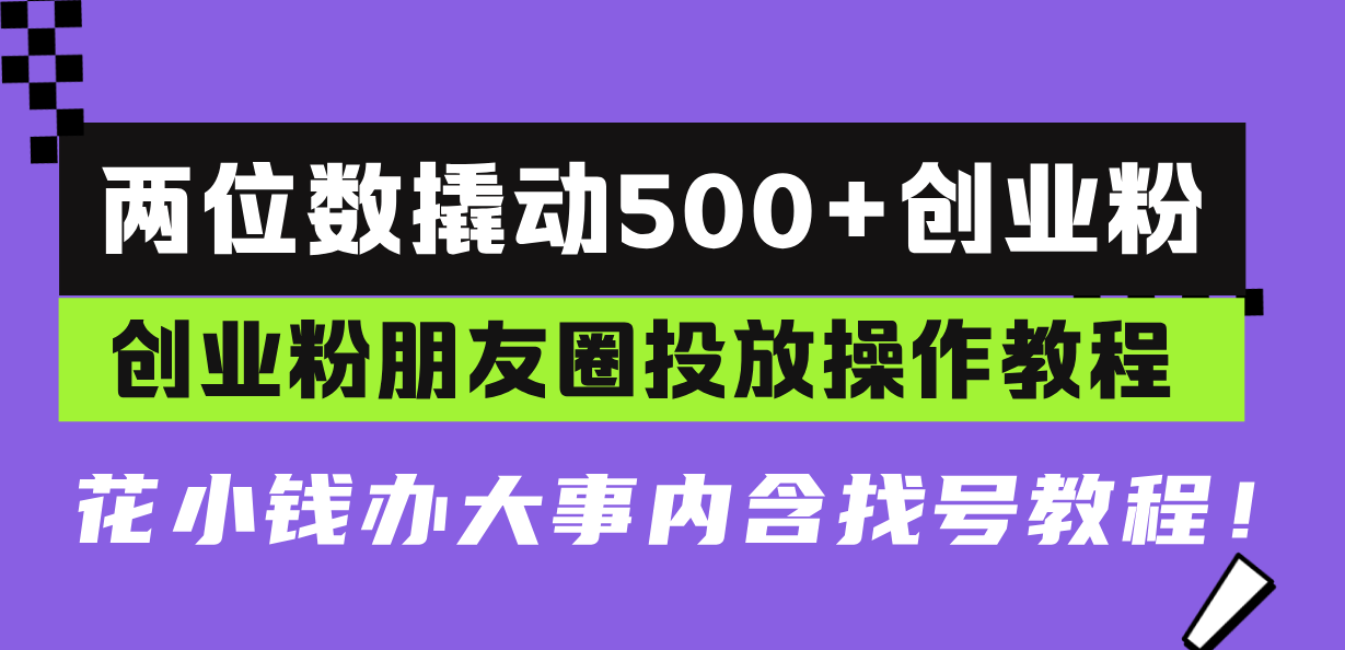 两位数撬动500+创业粉，创业粉朋友圈投放操作教程，花小钱办大事内含找...-网创