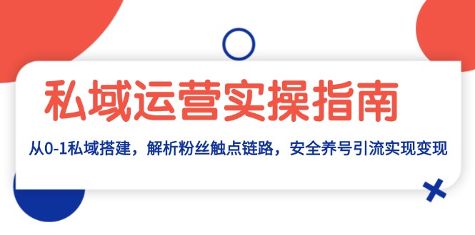 私域运营实操指南：从0-1私域搭建，解析粉丝触点链路，安全养号引流变现-网创