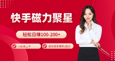 快手磁力聚星火爆全网，小白易上手，轻松日入100-200+，居家操作-更新玩法【揭秘】-网创