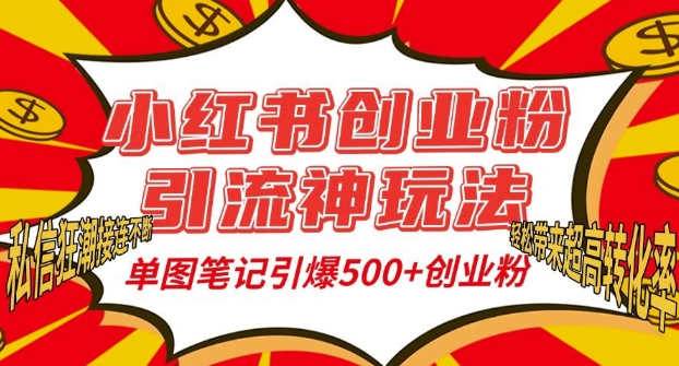 小红书创业粉引流神玩法，单图笔记引爆500+精准创业粉丝，私信狂潮接连不断-网创