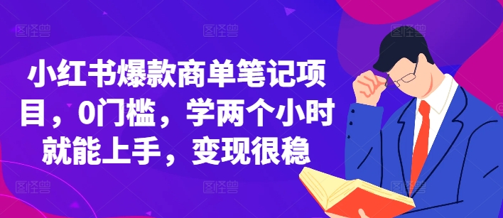 小红书爆款商单笔记项目，0门槛，学两个小时就能上手，变现很稳-网创