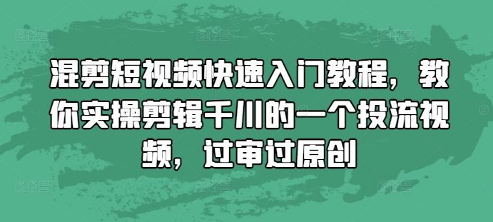 混剪短视频快速入门教程，教你实操剪辑千川的一个投流视频，过审过原创-网创