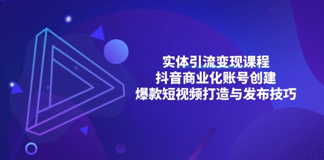 实体引流变现课程；抖音商业化账号创建；爆款短视频打造与发布技巧-网创
