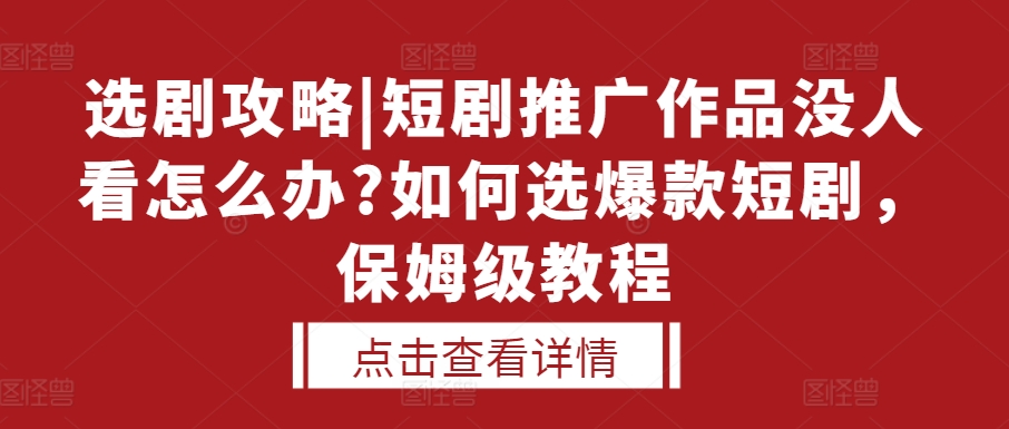 选剧攻略|短剧推广作品没人看怎么办?如何选爆款短剧，保姆级教程-网创