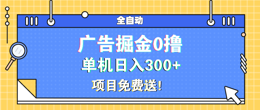 广告掘金0撸项目免费送，单机日入300+-网创