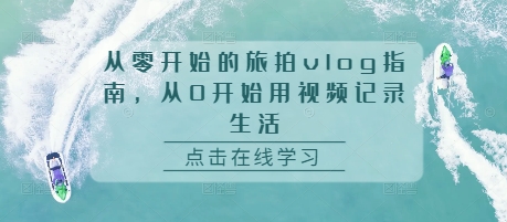 从零开始的旅拍vlog指南，从0开始用视频记录生活-网创