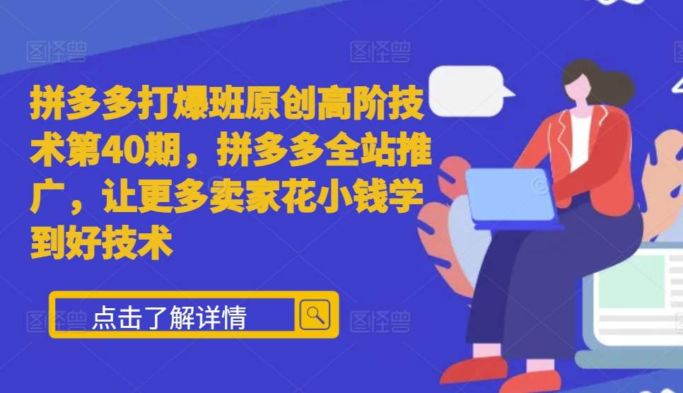 拼多多打爆班原创高阶技术第40期，拼多多全站推广，让更多卖家花小钱学到好技术-网创