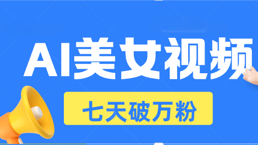 AI美女视频玩法，短视频七天快速起号，日收入500+-网创