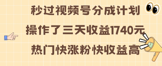 视频号分成计划操作了三天收益1740元 这类视频很好做，热门快涨粉快收益高【揭秘】-网创