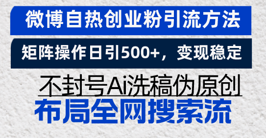 微博自热创业粉引流方法，矩阵操作日引500+，变现稳定，不封号Ai洗稿伪...-网创