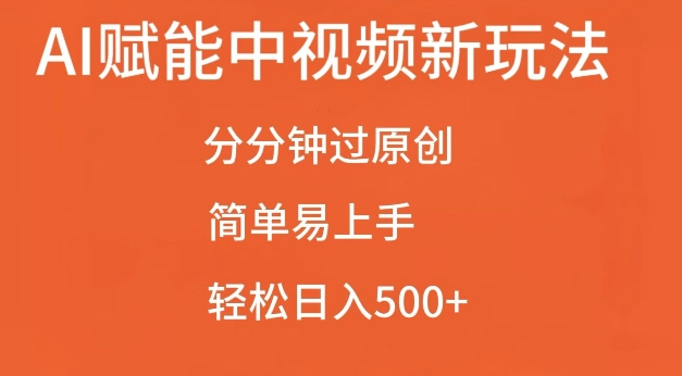 AI赋能中视频最新玩法，分分钟过原创，简单易上手，轻松日入500+【揭秘】-网创