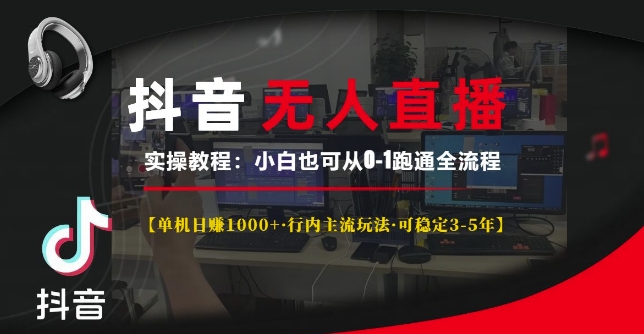抖音无人直播实操教程【单机日入1k+行内主流玩法可稳定3-5年】小白也可从0-1跑通全流程【揭秘】-网创
