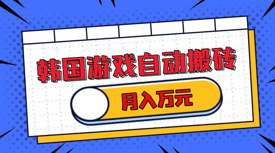 韩国游戏无脑搬砖单机收益200+ 轻松月入万元-网创