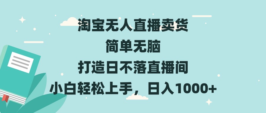 淘宝无人直播卖货 简单无脑 打造日不落直播间 小白轻松上手，日入1000+-网创