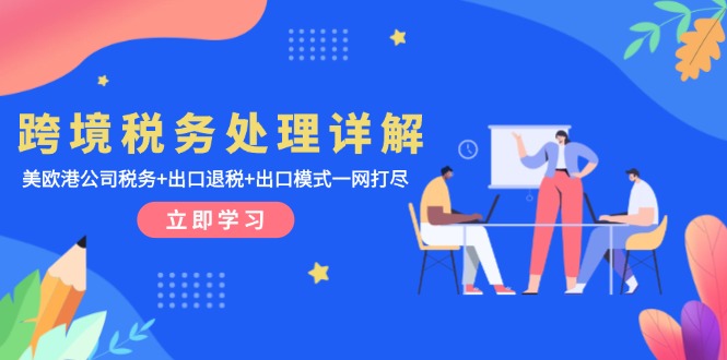 跨境税务处理详解：美欧港公司税务+出口退税+出口模式一网打尽-网创