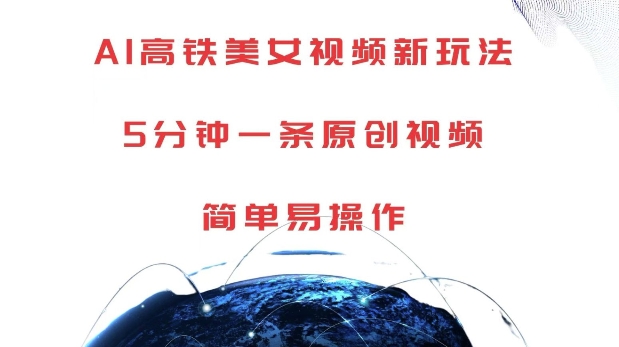 AI高铁美女视频新玩法，5分钟一条原创视频，简单易操作【揭秘】-网创