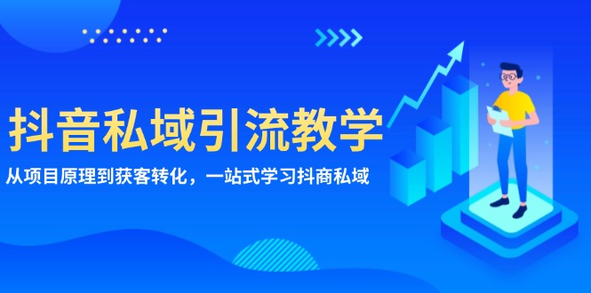 抖音私域引流教学：从项目原理到获客转化，一站式学习抖商 私域-网创