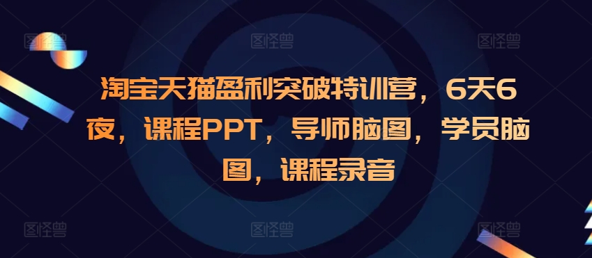 淘宝天猫盈利突破特训营，6天6夜，课程PPT，导师脑图，学员脑图，课程录音-网创