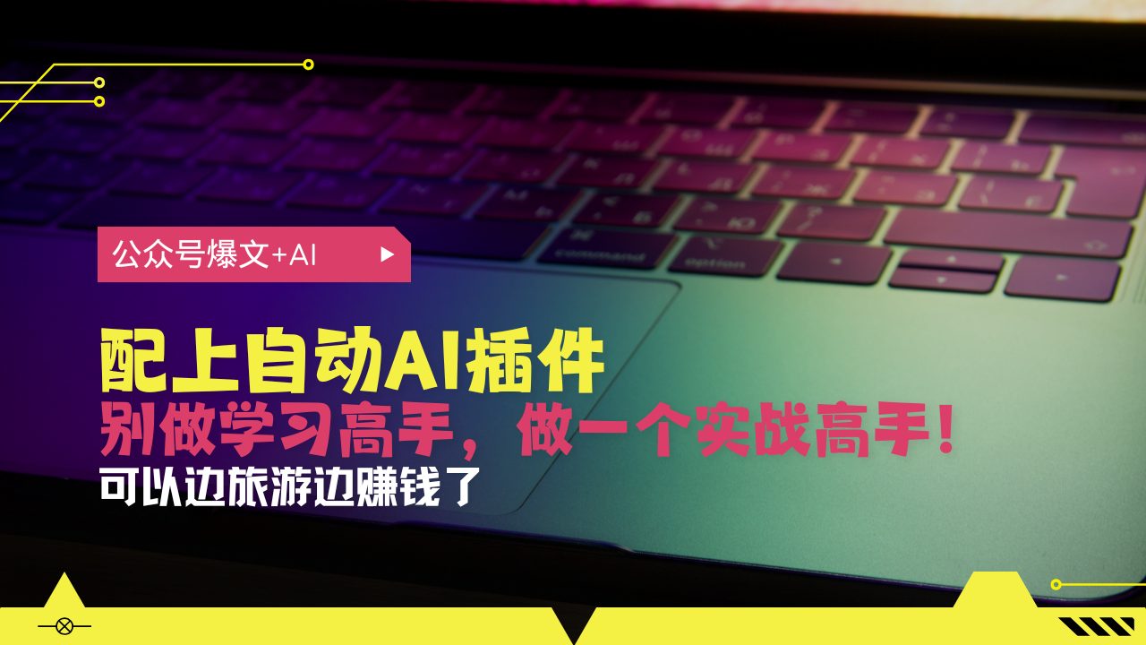 公众号爆文配上自动AI插件，从注册到10W+，可以边旅游边赚钱了-网创