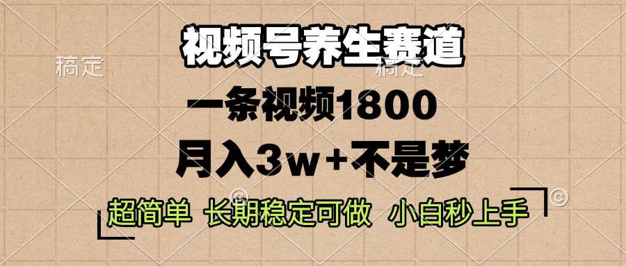 视频号养生赛道，一条视频1800，超简单，长期稳定可做，月入3w+不是梦-网创