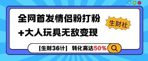 【生财36计】全网首发情侣粉打粉+大人玩具无敌变现-网创