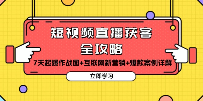 短视频直播获客全攻略：7天起爆作战图+互联网新营销+爆款案例详解-网创