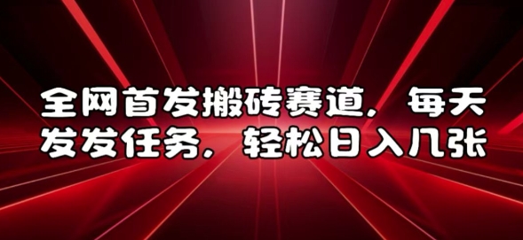 全网首发搬砖赛道，每天发发任务，轻松日入几张【揭秘】-网创