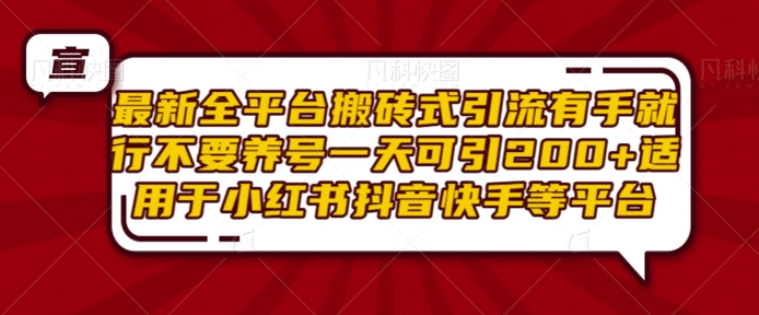 最新全平台搬砖式引流有手就行不要养号一天可引200+项目粉适用于小红书抖音快手等平台-网创