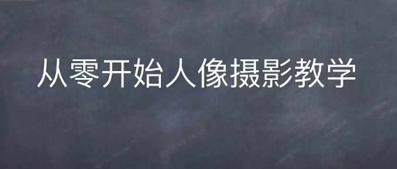 情感人像摄影综合训练，从0开始人像摄影教学-网创