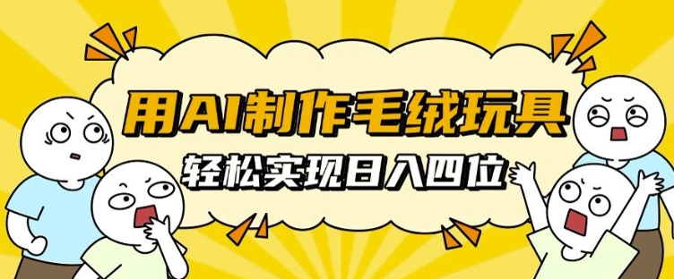 用AI制作毛绒玩具,轻松实现日入四位数【揭秘】-网创