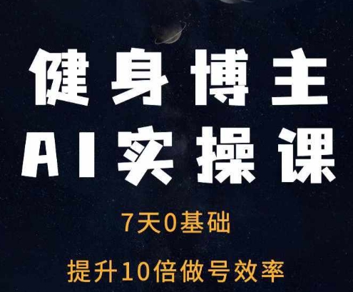 健身博主AI实操课——7天从0到1提升10倍做号效率-网创