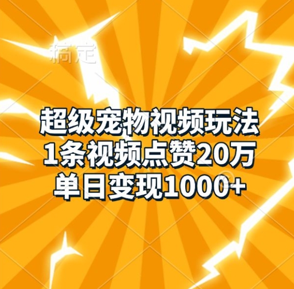 超级宠物视频玩法，1条视频点赞20万，单日变现1k-网创