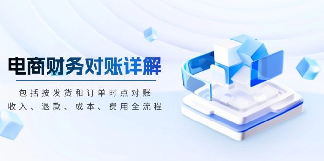 电商财务对账详解，包括按发货和订单时点对账，收入、退款、成本、费用-网创
