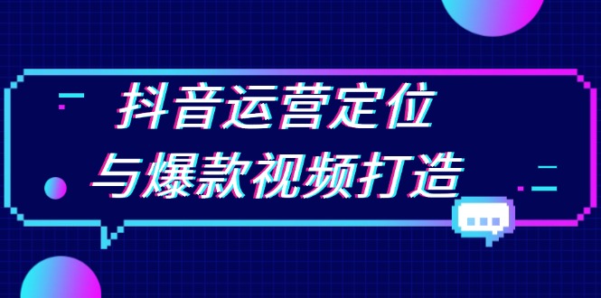抖音运营定位与爆款视频打造：定位运营方向，挖掘爆款选题，提升播放量-网创