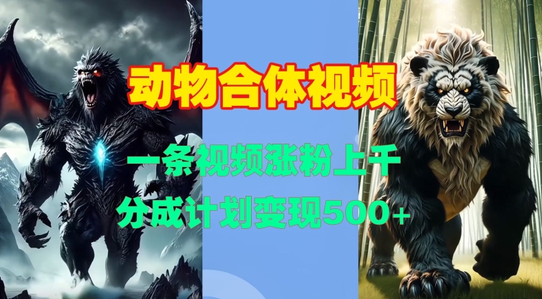 动物合体视频，一条视频涨粉上千，一键生成，分成计划变现5张-网创