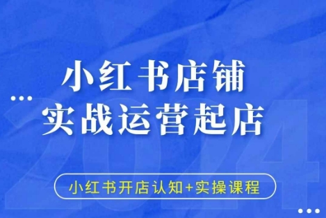小红书店铺实战运营起店，小红书开店认知+实操课程-网创
