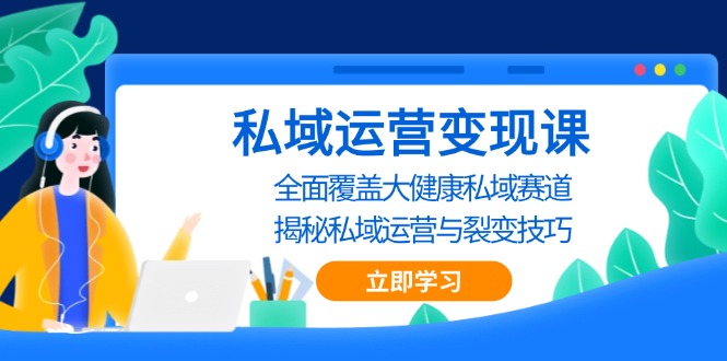 私域 运营变现课，全面覆盖大健康私域赛道，揭秘私域 运营与裂变技巧-网创