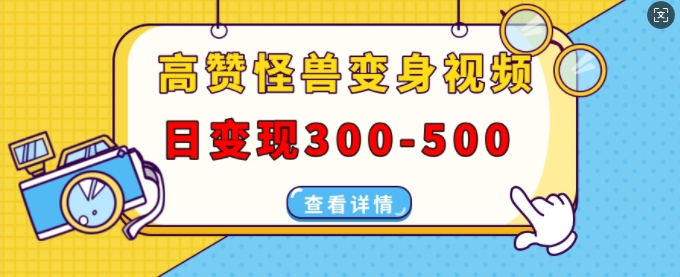 高赞怪兽变身视频制作，日变现300-500，多平台发布(抖音、视频号、小红书)-网创