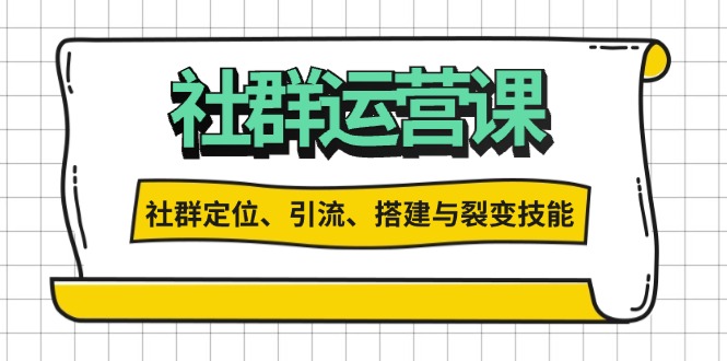 社群运营打卡计划：解锁社群定位、引流、搭建与裂变技能-网创