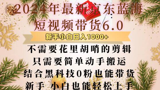 最新京东蓝海短视频带货6.0.不需要花里胡哨的剪辑只需要简单动手搬运结合黑科技0粉也能带货【揭秘】-网创