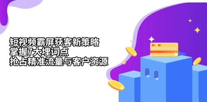 短视频霸屏获客新策略：掌握7大埋词点，抢占精准流量与客户资源-网创