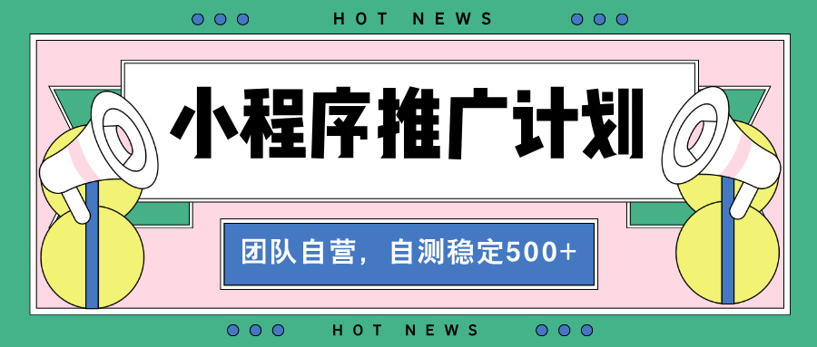 【小程序推广计划】全自动裂变，自测收益稳定在500-2000+-网创